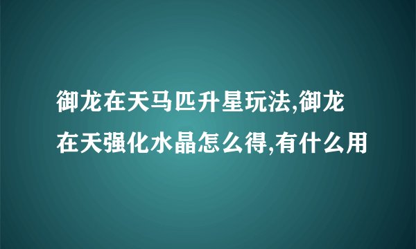 御龙在天马匹升星玩法,御龙在天强化水晶怎么得,有什么用