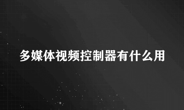 多媒体视频控制器有什么用