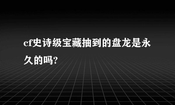 cf史诗级宝藏抽到的盘龙是永久的吗?