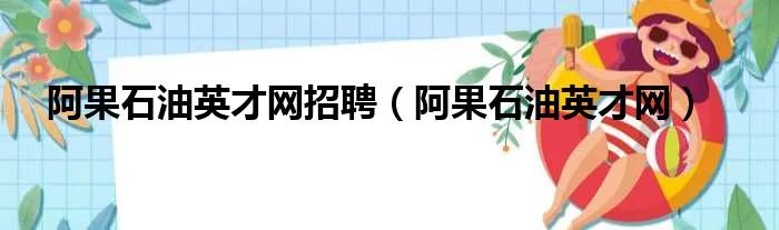 阿果石油英才网招聘（阿果石油英才网）