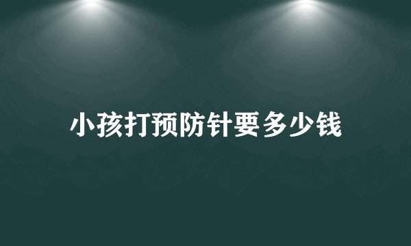 小孩打预防针要多少钱