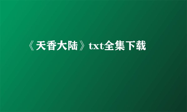 《天香大陆》txt全集下载