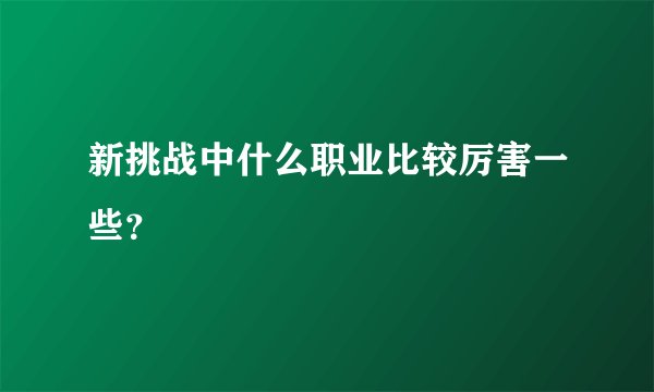 新挑战中什么职业比较厉害一些？