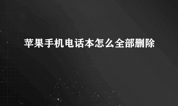 苹果手机电话本怎么全部删除