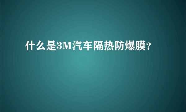 什么是3M汽车隔热防爆膜?