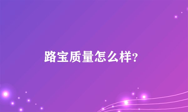 路宝质量怎么样？