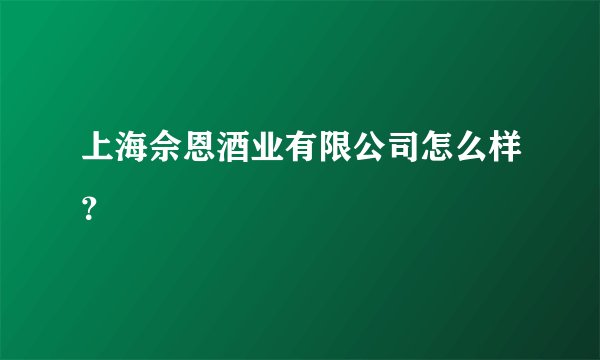 上海佘恩酒业有限公司怎么样?