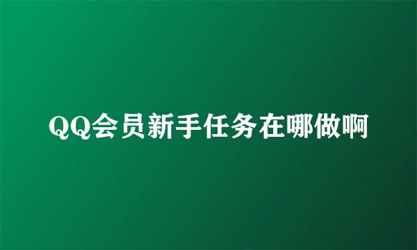 QQ会员新手任务在哪做啊
