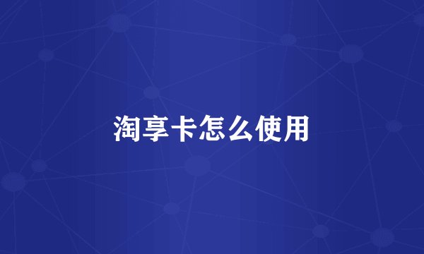 淘享卡怎么使用