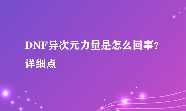 DNF异次元力量是怎么回事？详细点