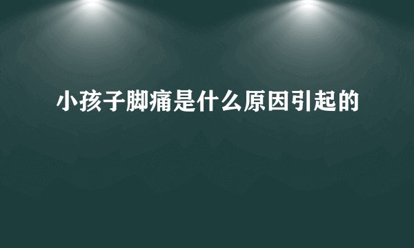 小孩子脚痛是什么原因引起的