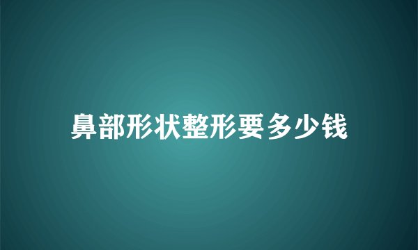 鼻部形状整形要多少钱