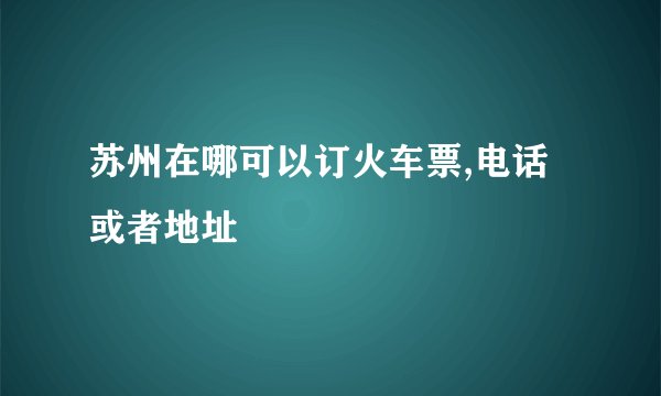 苏州在哪可以订火车票,电话或者地址