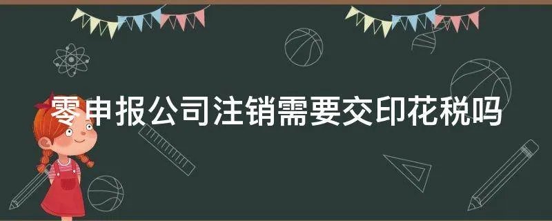 零申报公司注销需要交印花税吗