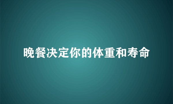 晚餐决定你的体重和寿命
