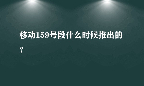 移动159号段什么时候推出的?