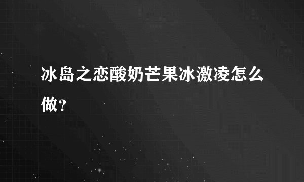 冰岛之恋酸奶芒果冰激凌怎么做？