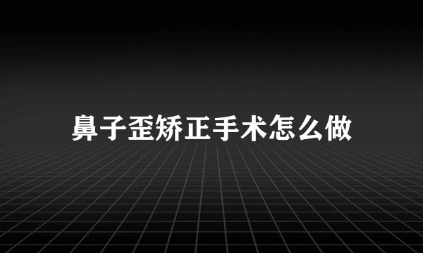鼻子歪矫正手术怎么做