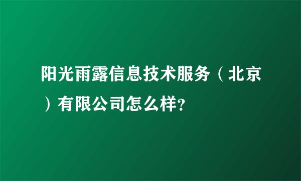 阳光雨露信息技术服务(北京)有限公司怎么样?