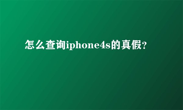 怎么查询iphone4s的真假?