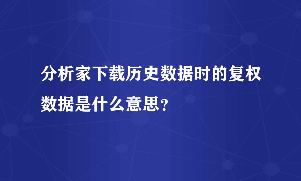 分析家下载历史数据时的复权数据是什么意思？