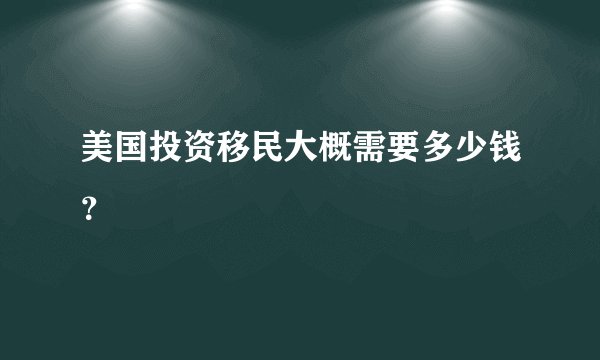 美国投资移民大概需要多少钱？