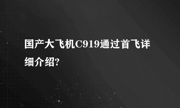 国产大飞机C919通过首飞详细介绍?