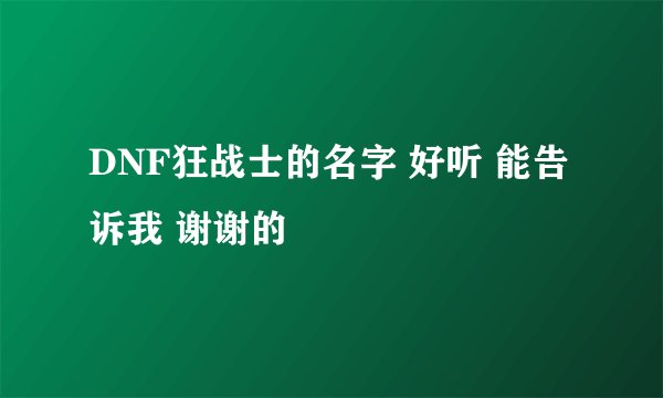 DNF狂战士的名字 好听 能告诉我 谢谢的