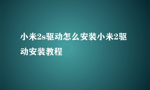 小米2s驱动怎么安装小米2驱动安装教程