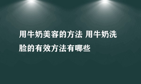 用牛奶美容的方法 用牛奶洗脸的有效方法有哪些
