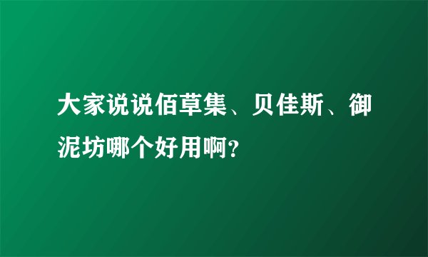 大家说说佰草集、贝佳斯、御泥坊哪个好用啊？
