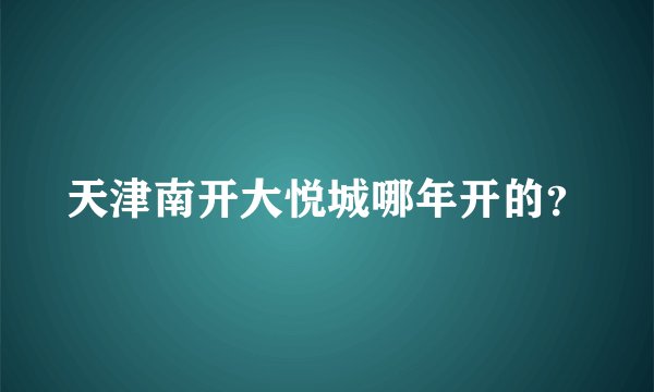 天津南开大悦城哪年开的?