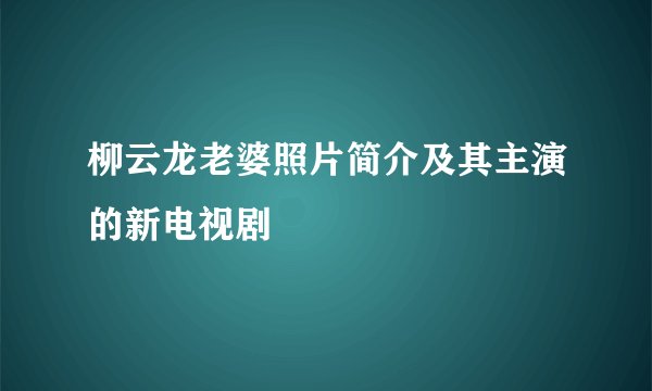 柳云龙老婆照片简介及其主演的新电视剧