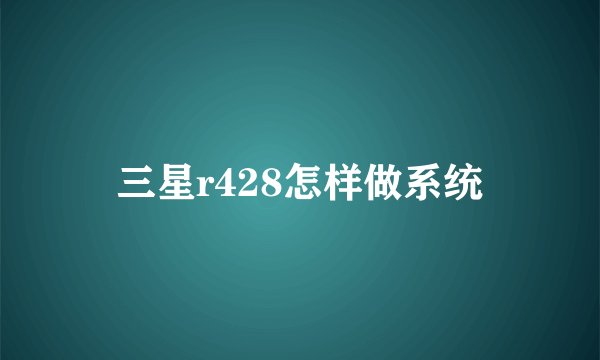 三星r428怎样做系统