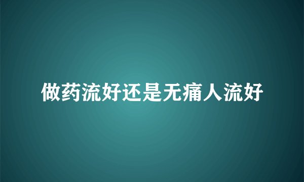 做药流好还是无痛人流好
