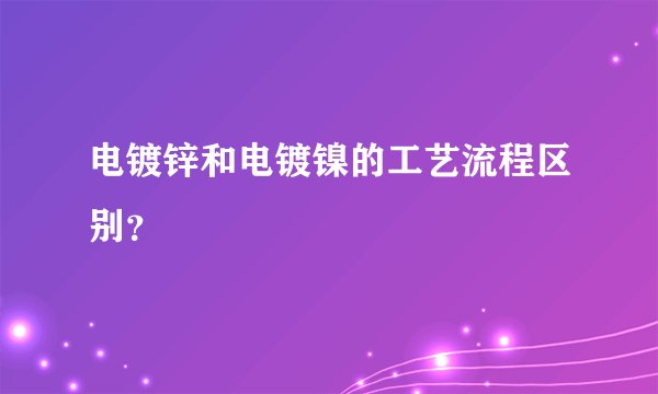 电镀锌和电镀镍的工艺流程区别？