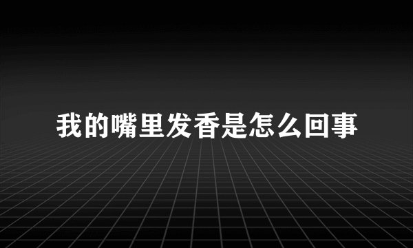 我的嘴里发香是怎么回事