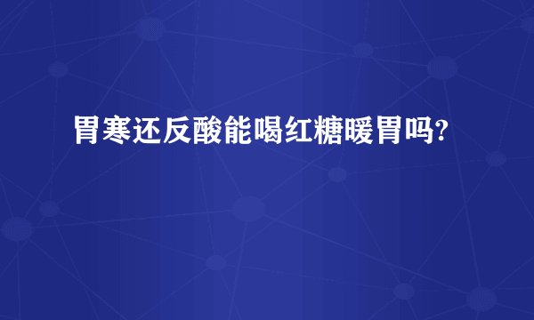 胃寒还反酸能喝红糖暖胃吗?
