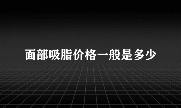 面部吸脂价格一般是多少