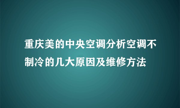 重庆美的中央空调分析空调不制冷的几大原因及维修方法