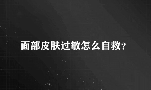 面部皮肤过敏怎么自救?