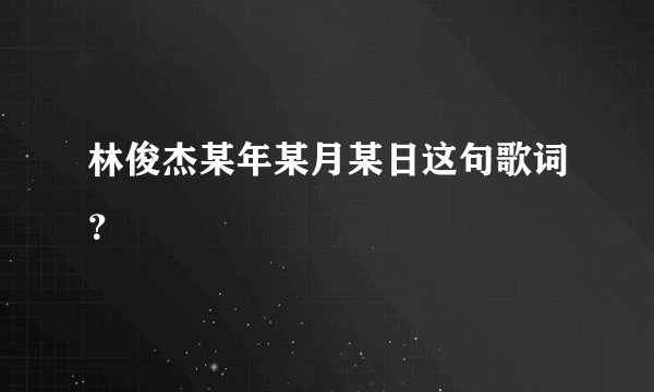 林俊杰某年某月某日这句歌词？