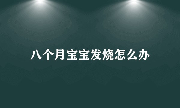 八个月宝宝发烧怎么办