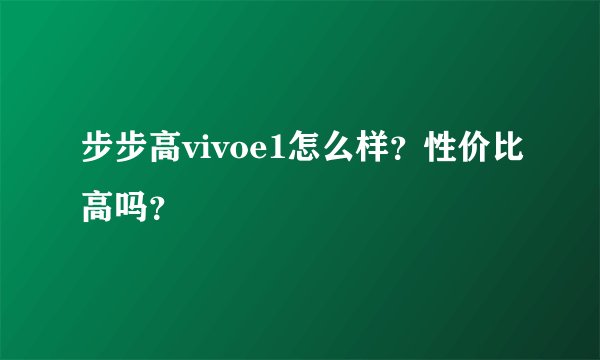 步步高vivoe1怎么样？性价比高吗？