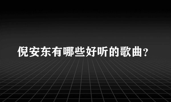 倪安东有哪些好听的歌曲？
