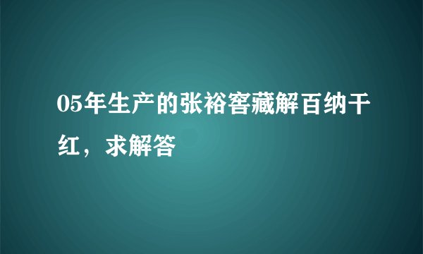 05年生产的张裕窖藏解百纳干红，求解答