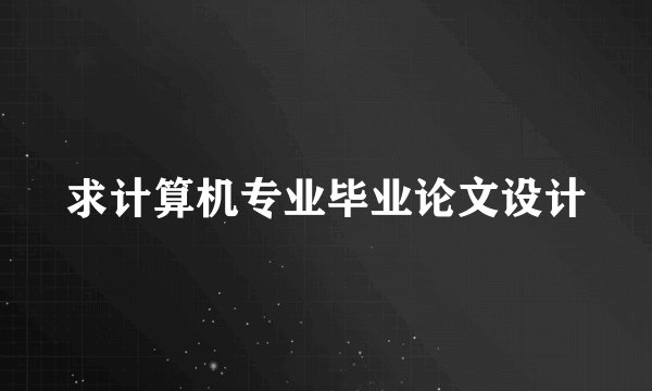 求计算机专业毕业论文设计