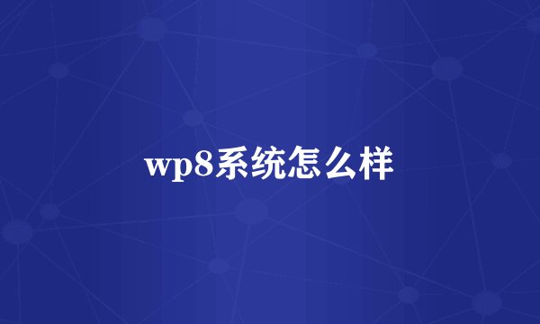 wp8系统怎么样