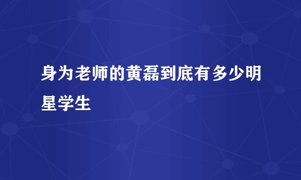 身为老师的黄磊到底有多少明星学生