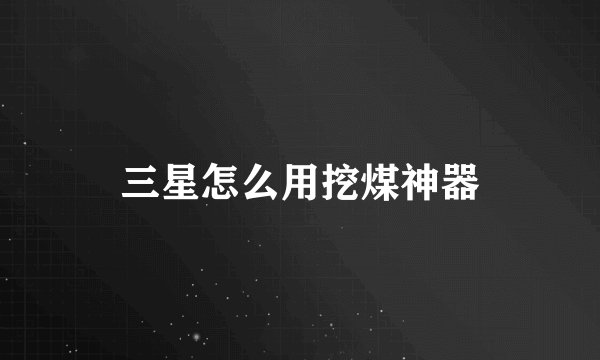 三星怎么用挖煤神器